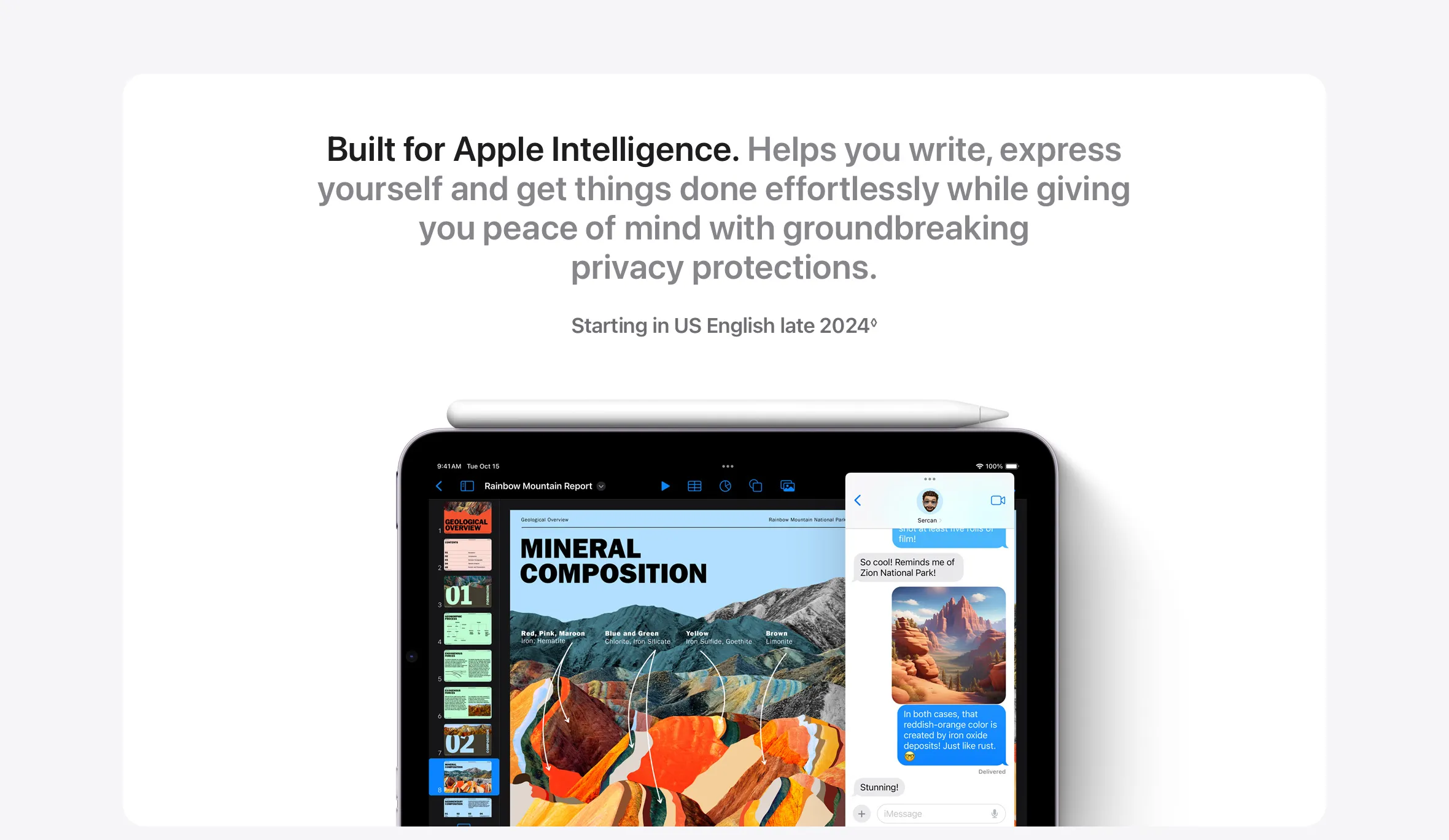 Built for Apple Intelligence. Helps you write, express yourself and get things done effortlessly while giving you peace of mind with groundbreaking privacy protections.  Starting in US English late 2024◊
