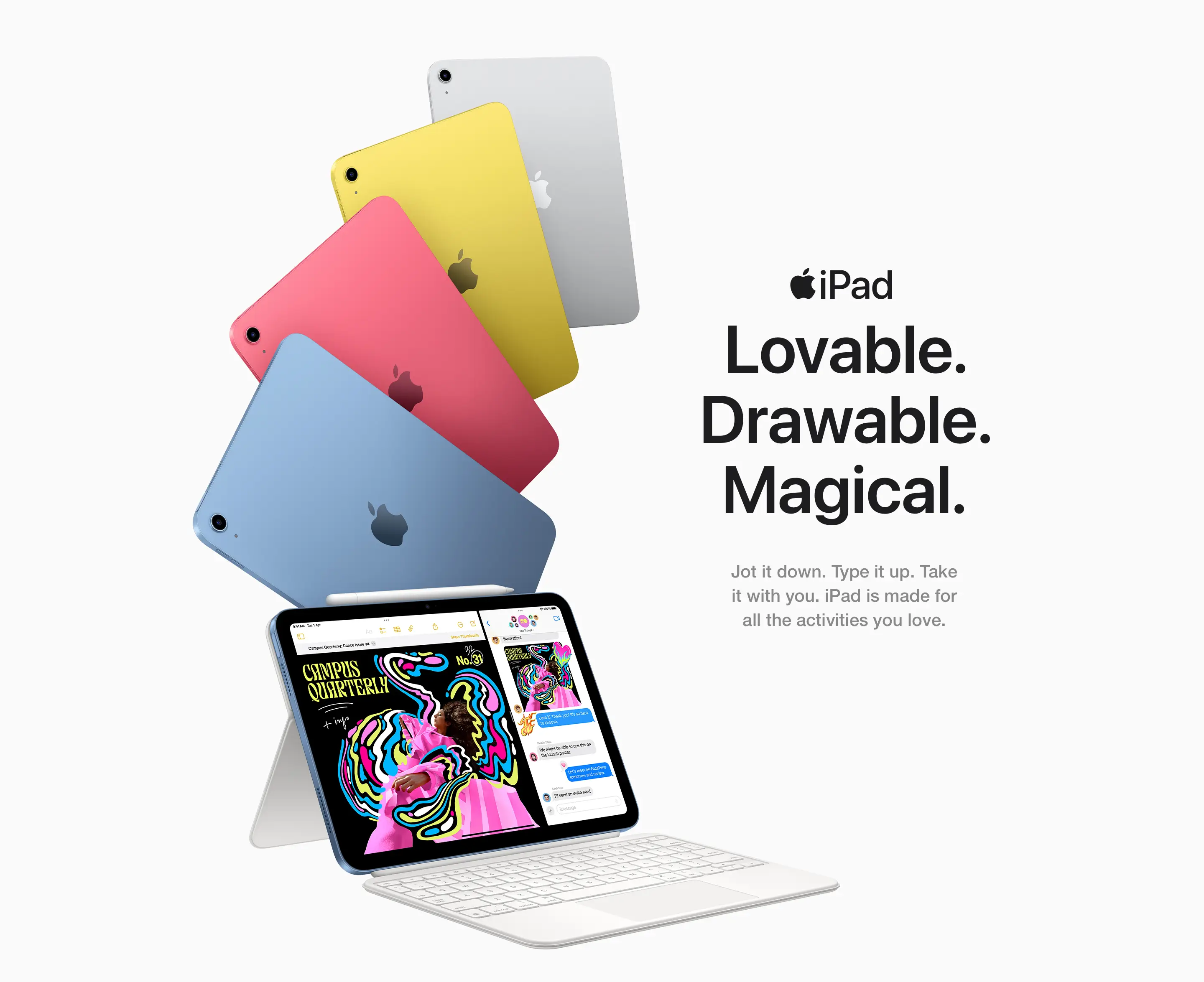 Lovable. Drawable. Magical.  Jot it down. Type it up. Take it with you. iPad is made for all the activities you love.