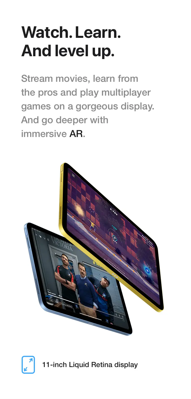 Watch. Learn. And level up. Stream movies, learn from the pros and play multiplayer games on a gorgeous display. And go deeper with immersive AR.