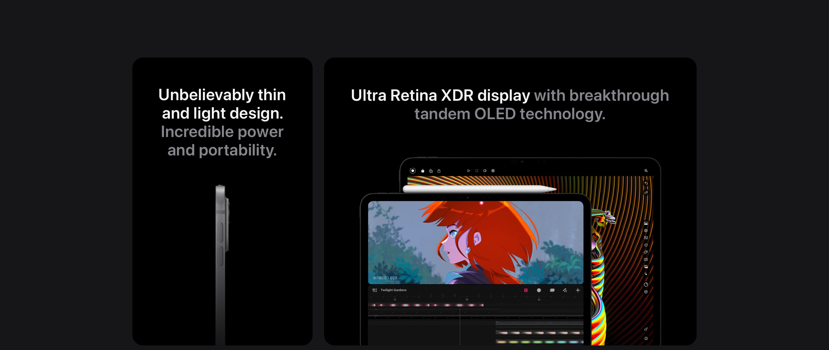 Unbelievably thin and light design. Incredible power and portability. Ultra Retina XDR display with breakthrough tandem OLED technology.