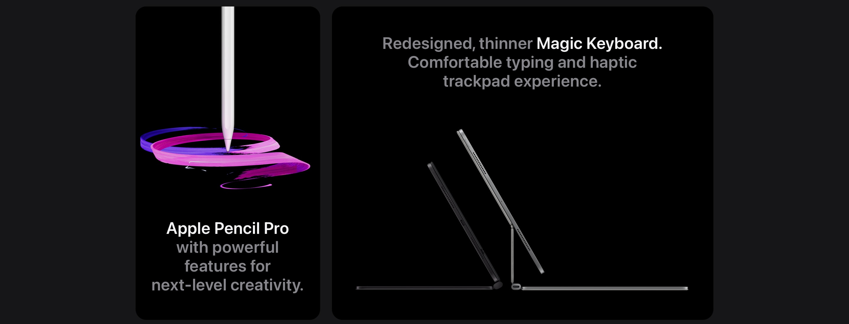 Apple Pencil Pro with powerful features for next-level creativity. Redesigned, thinner Magic Keyboard. Comfortable typing and haptic trackpad experience.