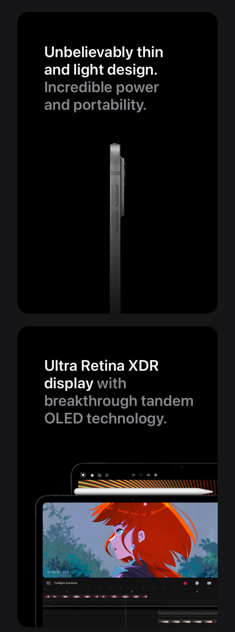 Unbelievably thin and light design. Incredible power and portability. Ultra Retina XDR display with breakthrough tandem OLED technology.