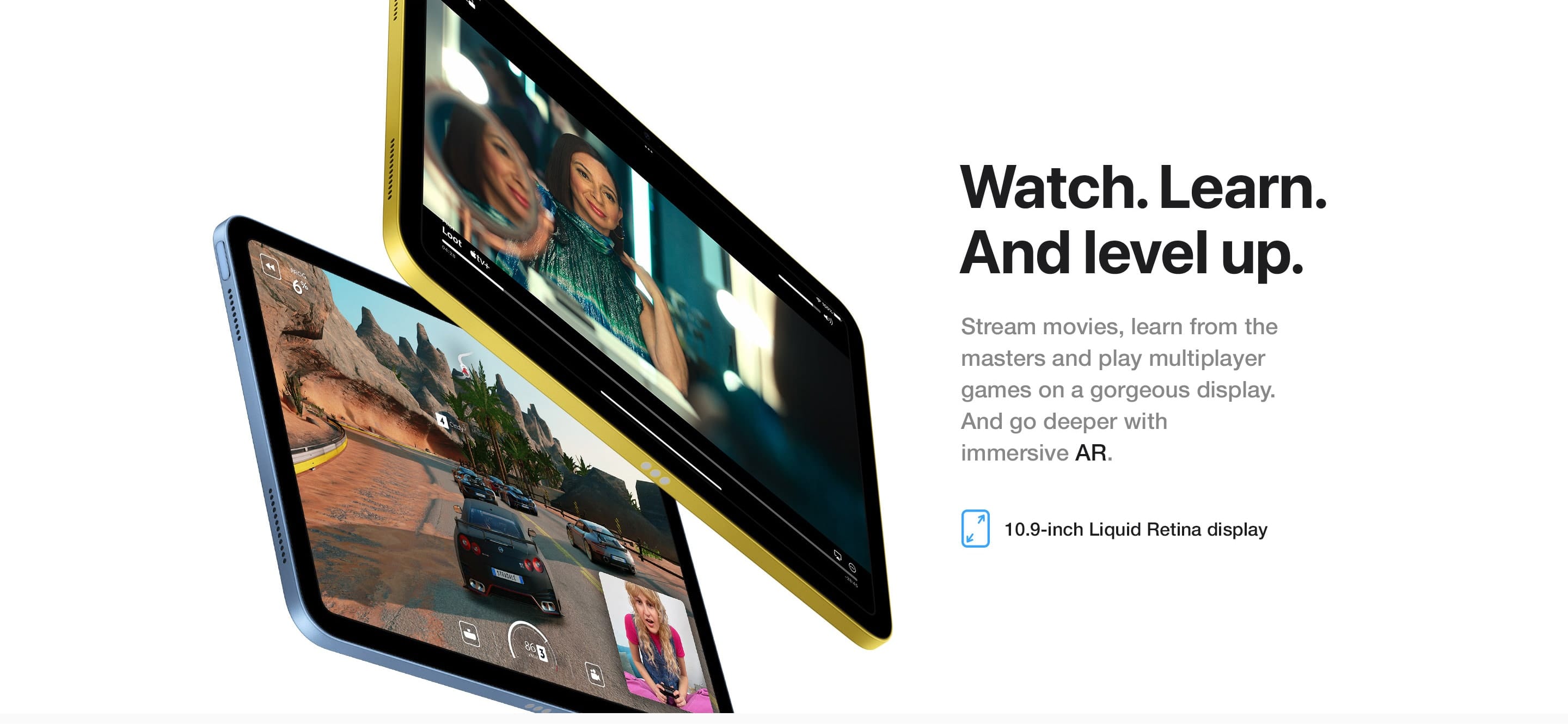 Stream movies, learn from the masters and play multiplayer games on a gorgeous display. And go deeper with immersive AR.