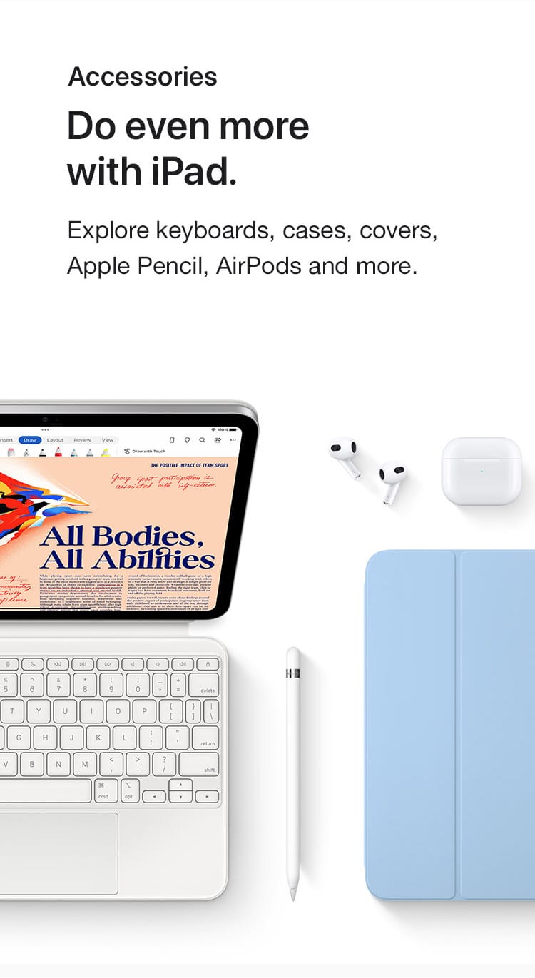  Do even more with iPad.  Explore keyboards, cases, covers, Apple Pencil, AirPods and more.