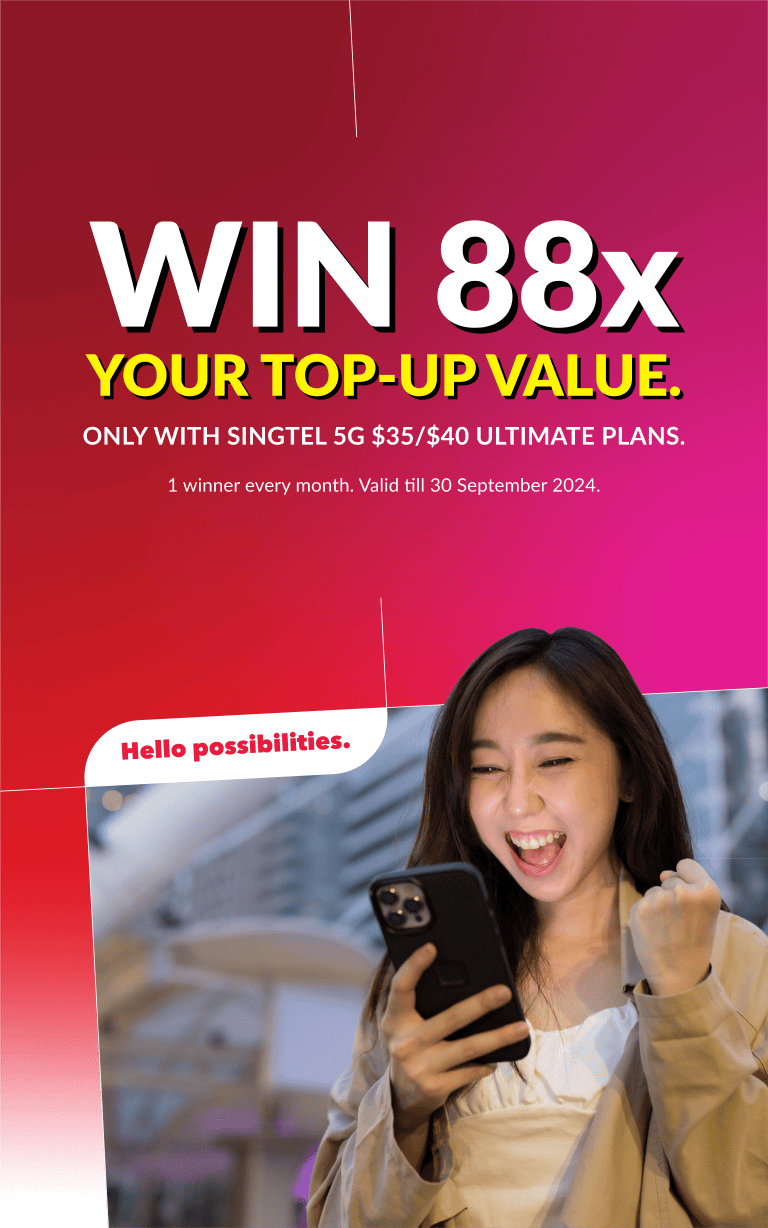 Win 88x your top-up value. Only with Singtel 5G $35/$40 Ultimate plans. 1 winner every month. Valid till 30 September 2024.